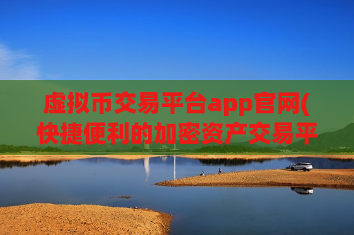 虚拟币交易平台app官网(快捷便利的加密资产交易平台)