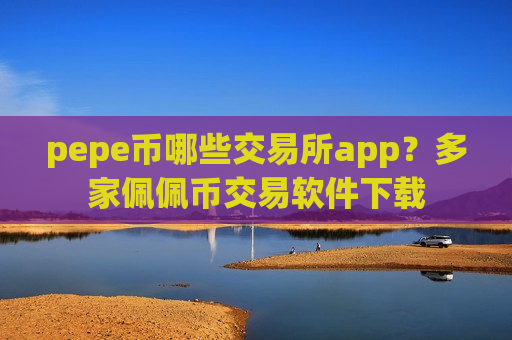 pepe币哪些交易所app？多家佩佩币交易软件下载