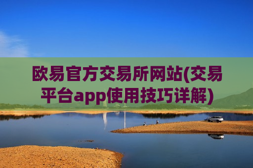 欧易官方交易所网站(交易平台app使用技巧详解)