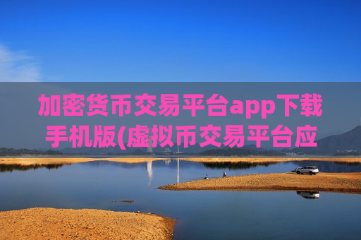 加密货币交易平台app下载手机版(虚拟币交易平台应用解析)
