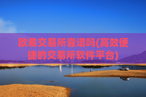 欧易交易所靠谱吗(高效便捷的交易所软件平台)