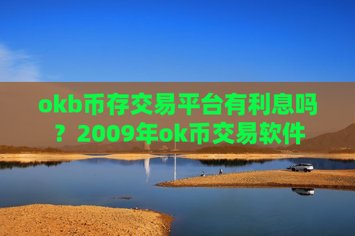 okb币存交易平台有利息吗？2009年ok币交易软件