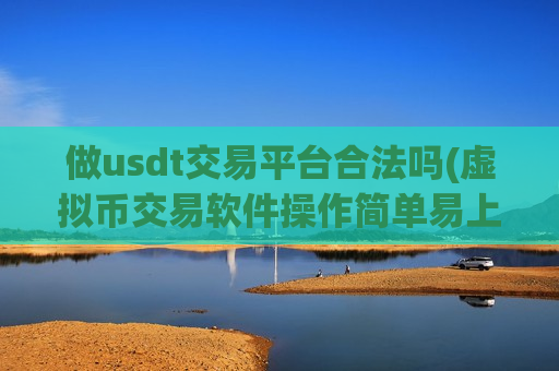 做usdt交易平台合法吗(虚拟币交易软件操作简单易上手)