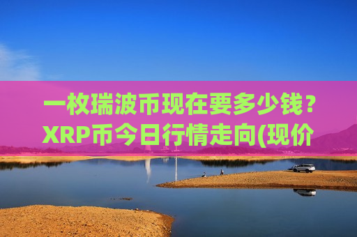 一枚瑞波币现在要多少钱？XRP币今日行情走向(现价18.7352元)