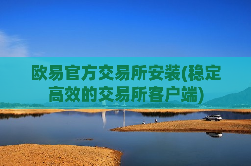 欧易官方交易所安装(稳定高效的交易所客户端)
