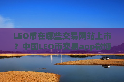LEO币在哪些交易网站上市？中国LEO币交易app微博