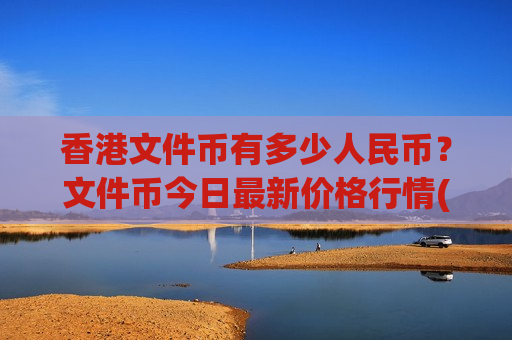 香港文件币有多少人民币？文件币今日最新价格行情(现价47.1113元)