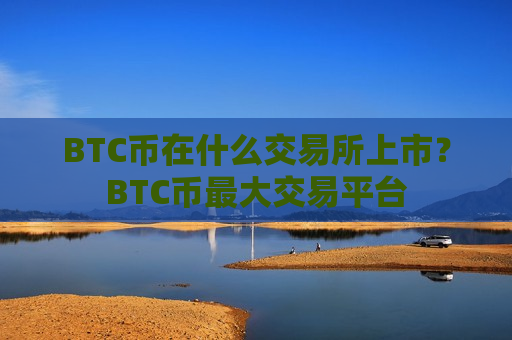 BTC币在什么交易所上市？BTC币最大交易平台
