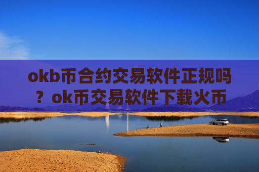 okb币合约交易软件正规吗？ok币交易软件下载火币