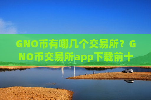 GNO币有哪几个交易所？GNO币交易所app下载前十排行榜