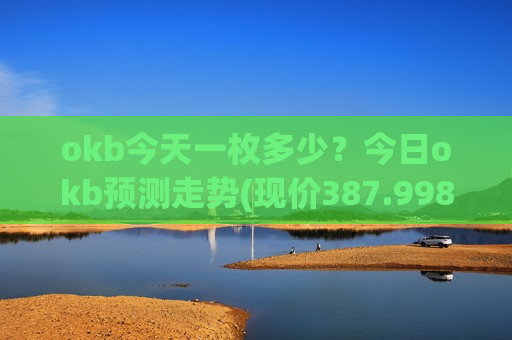 okb今天一枚多少？今日okb预测走势(现价387.998元)