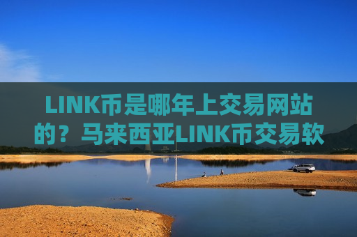 LINK币是哪年上交易网站的？马来西亚LINK币交易软件下载