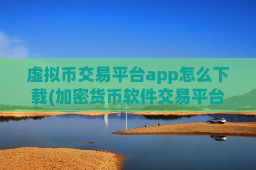 虚拟币交易平台app怎么下载(加密货币软件交易平台)