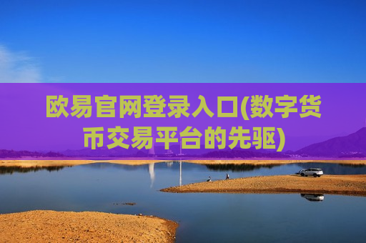 欧易官网登录入口(数字货币交易平台的先驱)