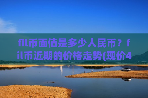 fil币面值是多少人民币？fil币近期的价格走势(现价47.3946元)