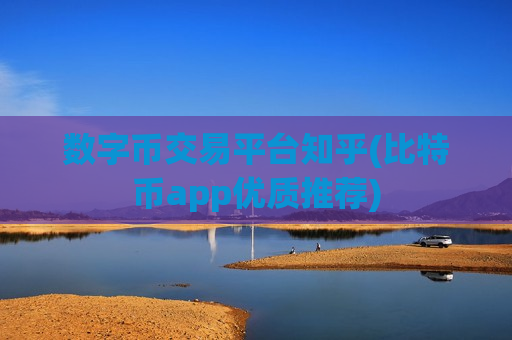 数字币交易平台知乎(比特币app优质推荐)