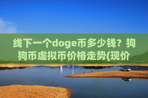 线下一个doge币多少钱？狗狗币虚拟币价格走势(现价2.9258元)