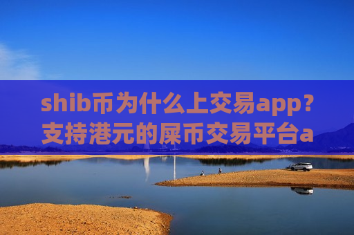 shib币为什么上交易app？支持港元的屎币交易平台app