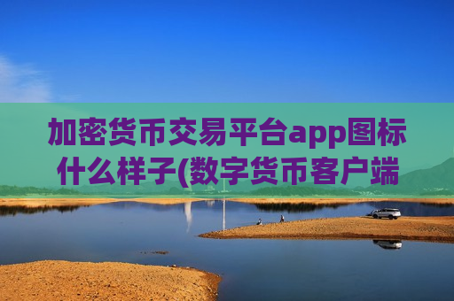 加密货币交易平台app图标什么样子(数字货币客户端怎么选)