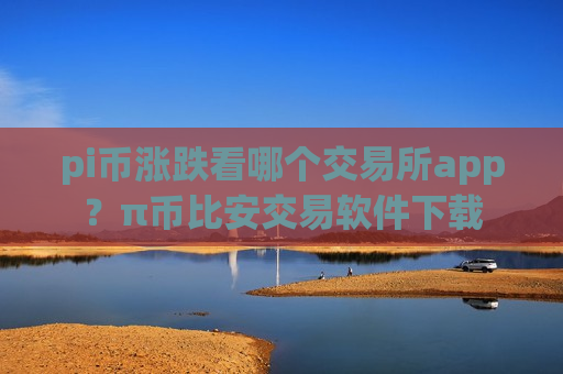 pi币涨跌看哪个交易所app？π币比安交易软件下载