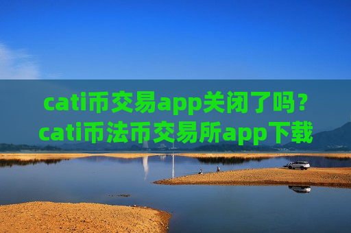 cati币交易app关闭了吗？cati币法币交易所app下载