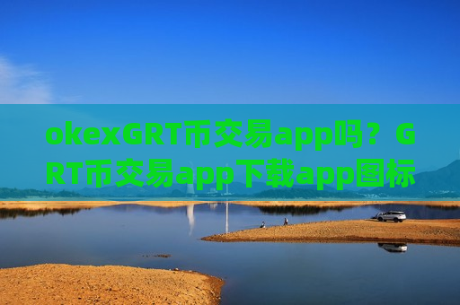 okexGRT币交易app吗？GRT币交易app下载app图标什么样子