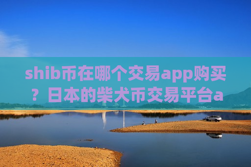 shib币在哪个交易app购买？日本的柴犬币交易平台app