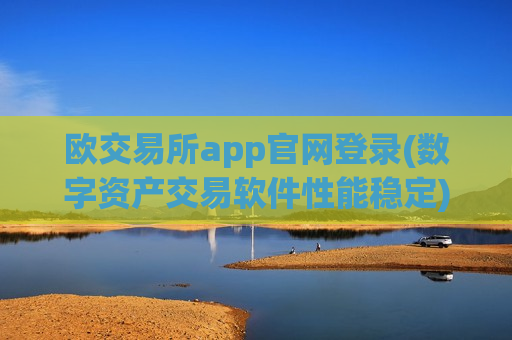 欧交易所app官网登录(数字资产交易软件性能稳定)