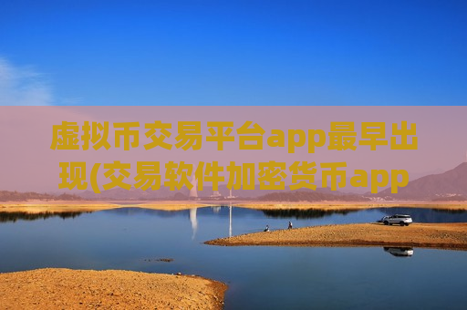 虚拟币交易平台app最早出现(交易软件加密货币app)