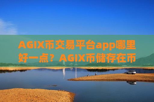 AGIX币交易平台app哪里好一点？AGIX币储存在币安交易软件