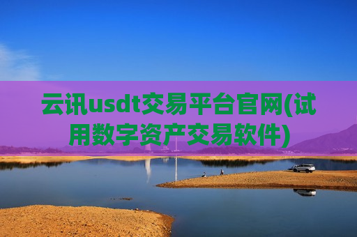 云讯usdt交易平台官网(试用数字资产交易软件)