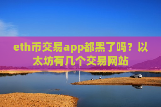 eth币交易app都黑了吗？以太坊有几个交易网站