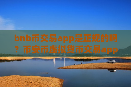 bnb币交易app是正规的吗？币安币虚拟货币交易app