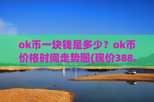 ok币一块钱是多少？ok币价格时间走势图(现价388.156元)