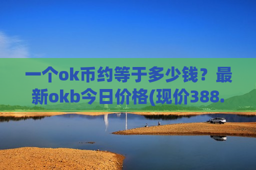 一个ok币约等于多少钱？最新okb今日价格(现价388.084元)
