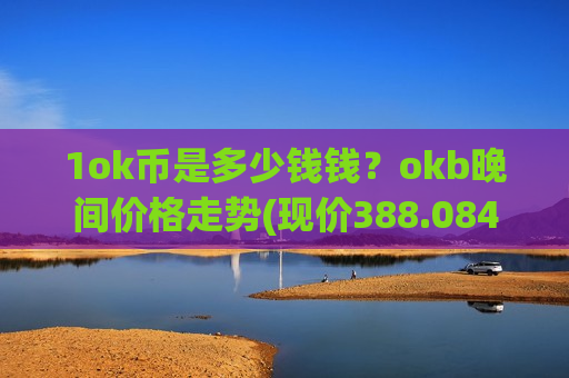 1ok币是多少钱钱？okb晚间价格走势(现价388.084元)