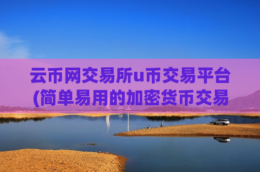 云币网交易所u币交易平台(简单易用的加密货币交易平台)