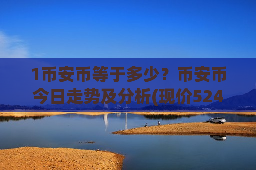 1币安币等于多少？币安币今日走势及分析(现价5242.35元)
