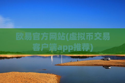欧易官方网站(虚拟币交易客户端app推荐)