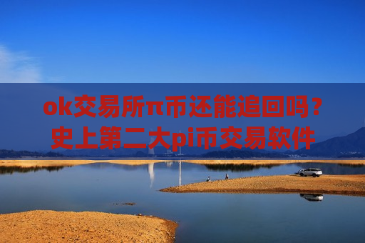 ok交易所π币还能追回吗？史上第二大pi币交易软件