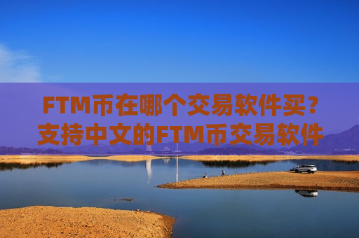 FTM币在哪个交易软件买？支持中文的FTM币交易软件下载