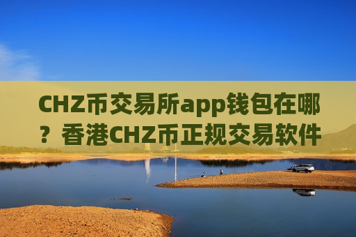 CHZ币交易所app钱包在哪？香港CHZ币正规交易软件