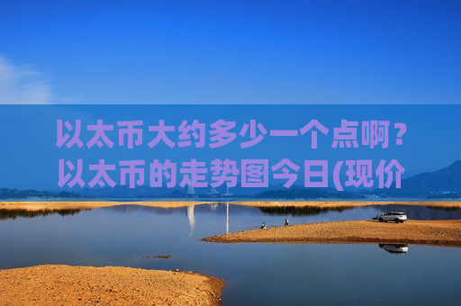 以太币大约多少一个点啊？以太币的走势图今日(现价29250.2元)