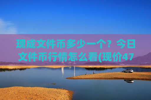 现成文件币多少一个？今日文件币行情怎么看(现价47.5358元)