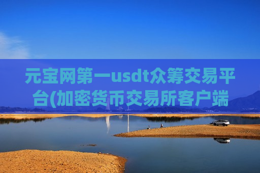 元宝网第一usdt众筹交易平台(加密货币交易所客户端实用指南)