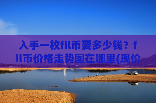 入手一枚fil币要多少钱?fil币价格走势图在哪里(现价47.7385元) 入手一枚fil币要多少钱?fil币价格走势图在哪里(现价47.7385元)