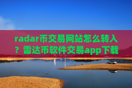 radar币交易网站怎么转入？雷达币软件交易app下载排行榜