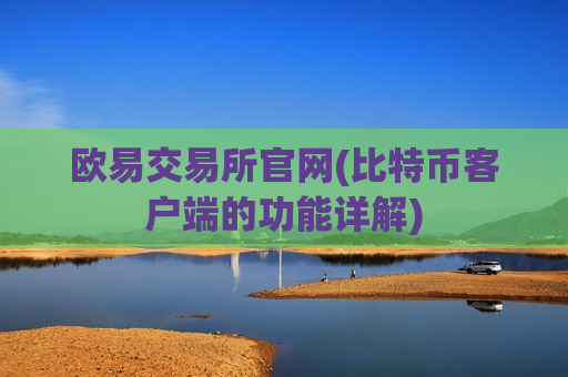 欧易交易所官网(比特币客户端的功能详解) 欧易交易所官网(比特币客户端的功能详解)