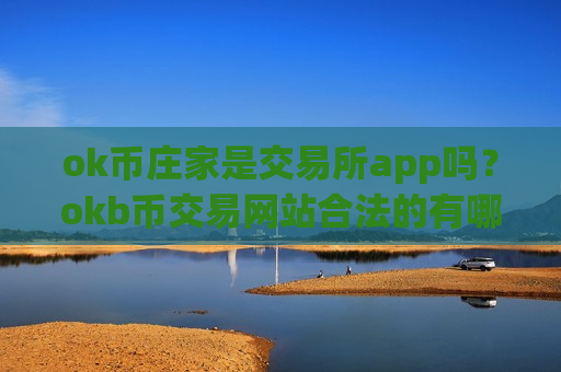 ok币庄家是交易所app吗？okb币交易网站合法的有哪些