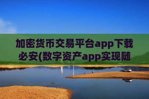 加密货币交易平台app下载必安(数字资产app实现随时交易)